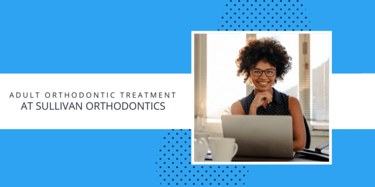 Orthodontic Treatment for Adults:Adult Orthodontic Treatment at Sullivan Orthodontics