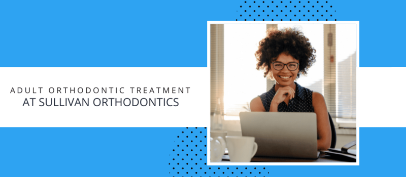 Orthodontic Treatment for Adults:Adult Orthodontic Treatment at Sullivan Orthodontics